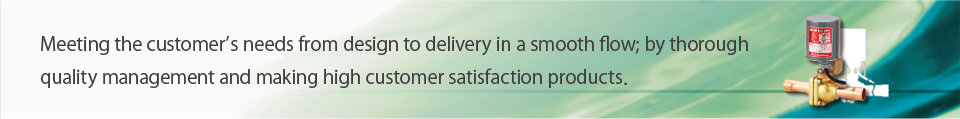 Meeting the customer’s needs from design to delivery in a smooth flow; by thorough quality management and making high customer satisfaction products